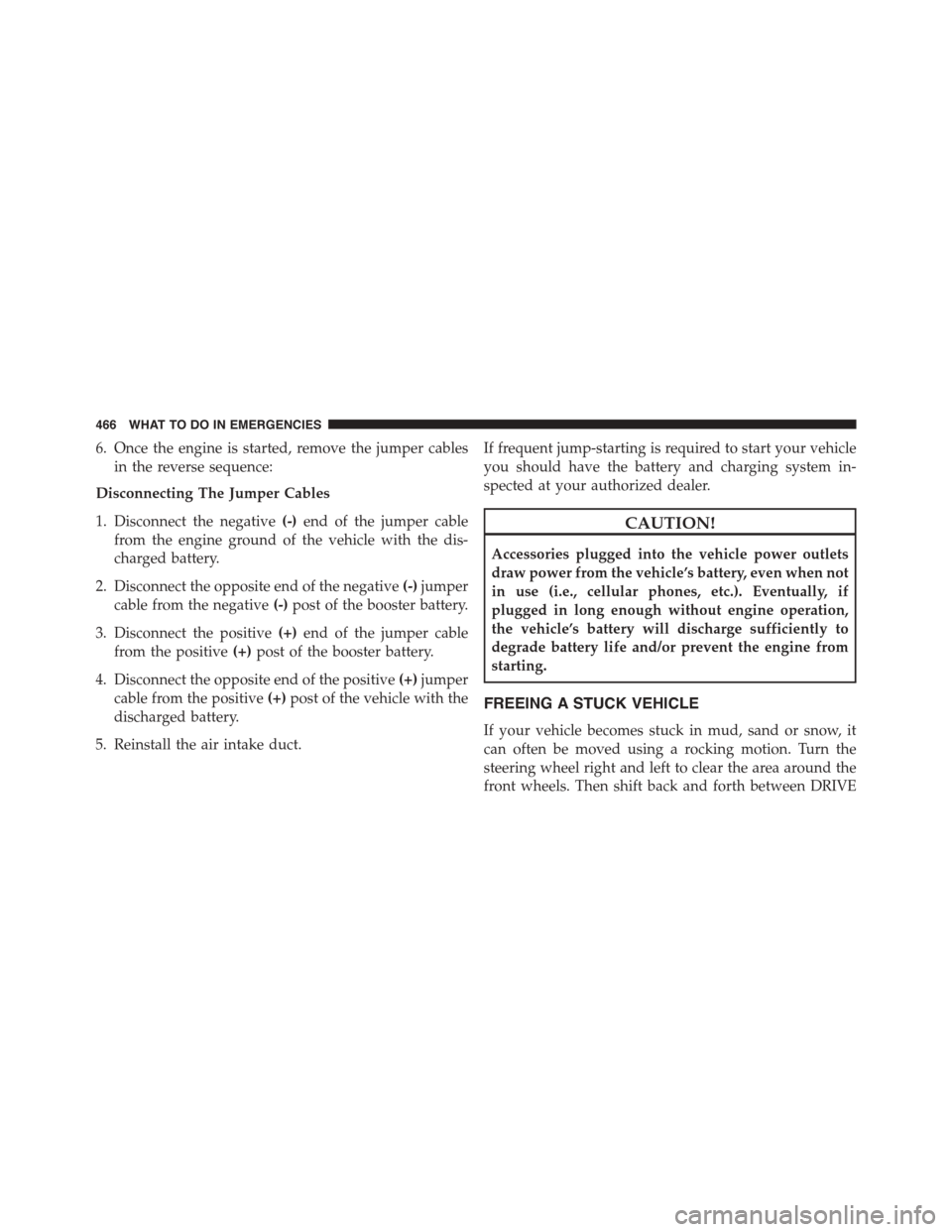 JEEP PATRIOT 2015 1.G Owners Manual 6. Once the engine is started, remove the jumper cables
in the reverse sequence:
Disconnecting The Jumper Cables
1. Disconnect the negative(-)end of the jumper cable
from the engine ground of the vehi