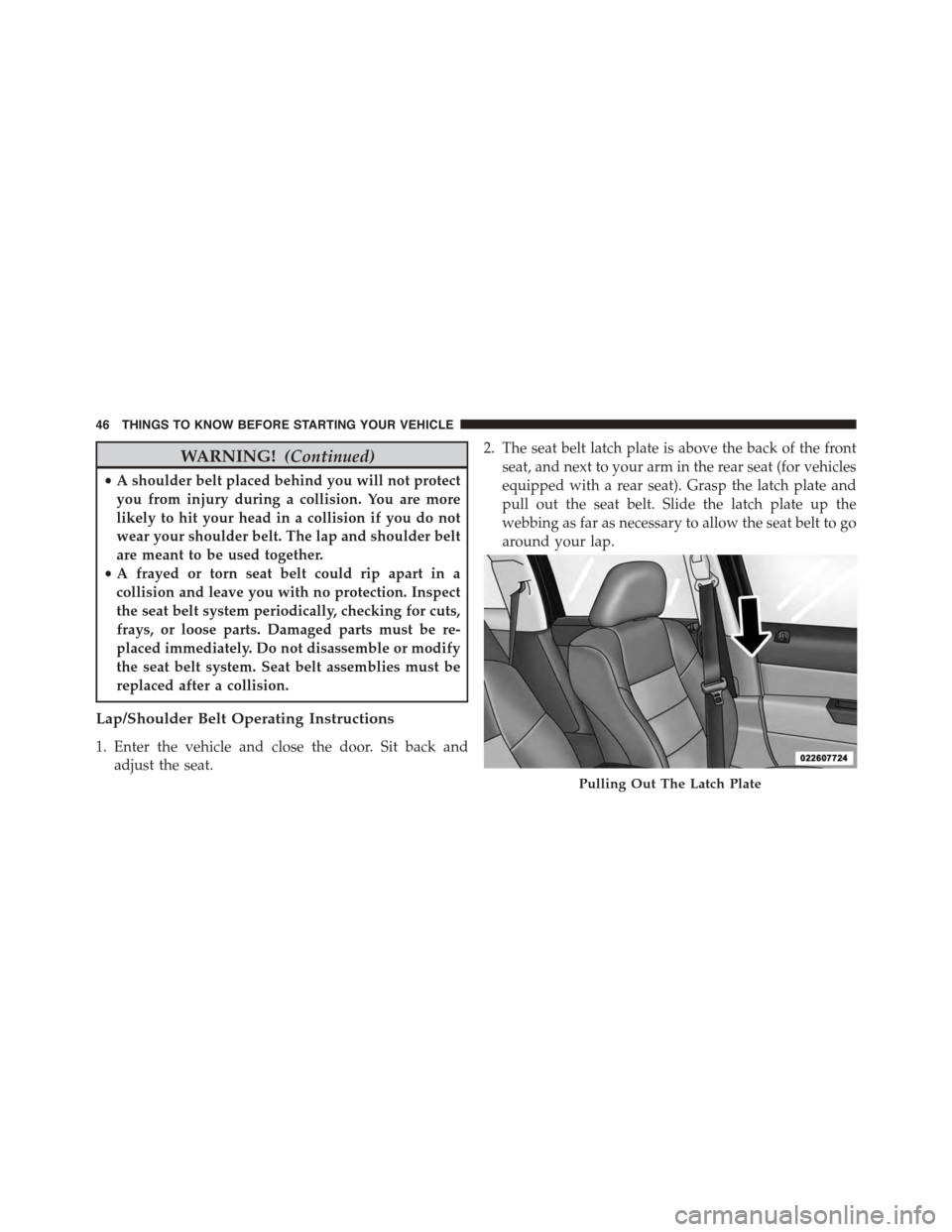 JEEP PATRIOT 2015 1.G Service Manual WARNING!(Continued)
•A shoulder belt placed behind you will not protect
you from injury during a collision. You are more
likely to hit your head in a collision if you do not
wear your shoulder belt.