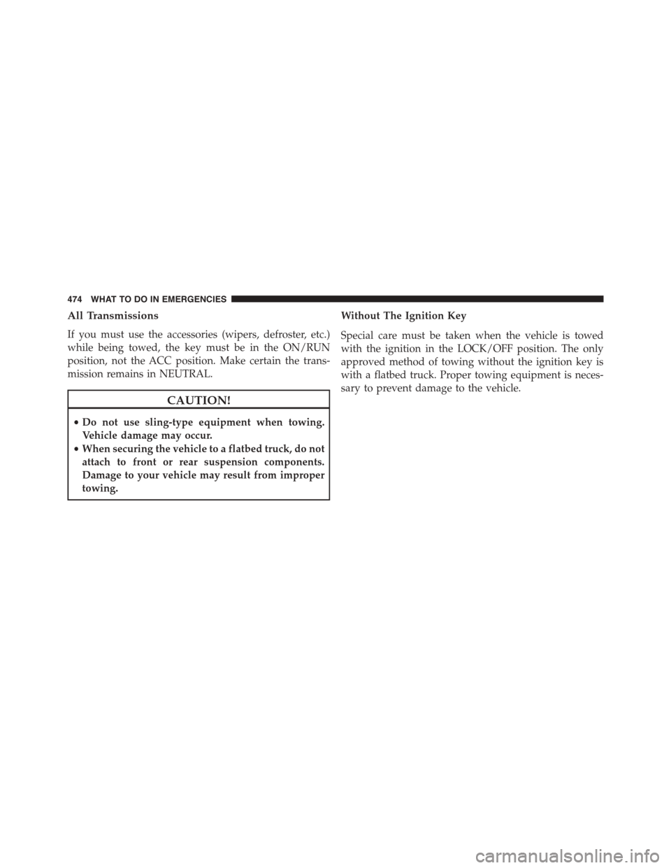 JEEP PATRIOT 2015 1.G Owners Manual All Transmissions
If you must use the accessories (wipers, defroster, etc.)
while being towed, the key must be in the ON/RUN
position, not the ACC position. Make certain the trans-
mission remains in 