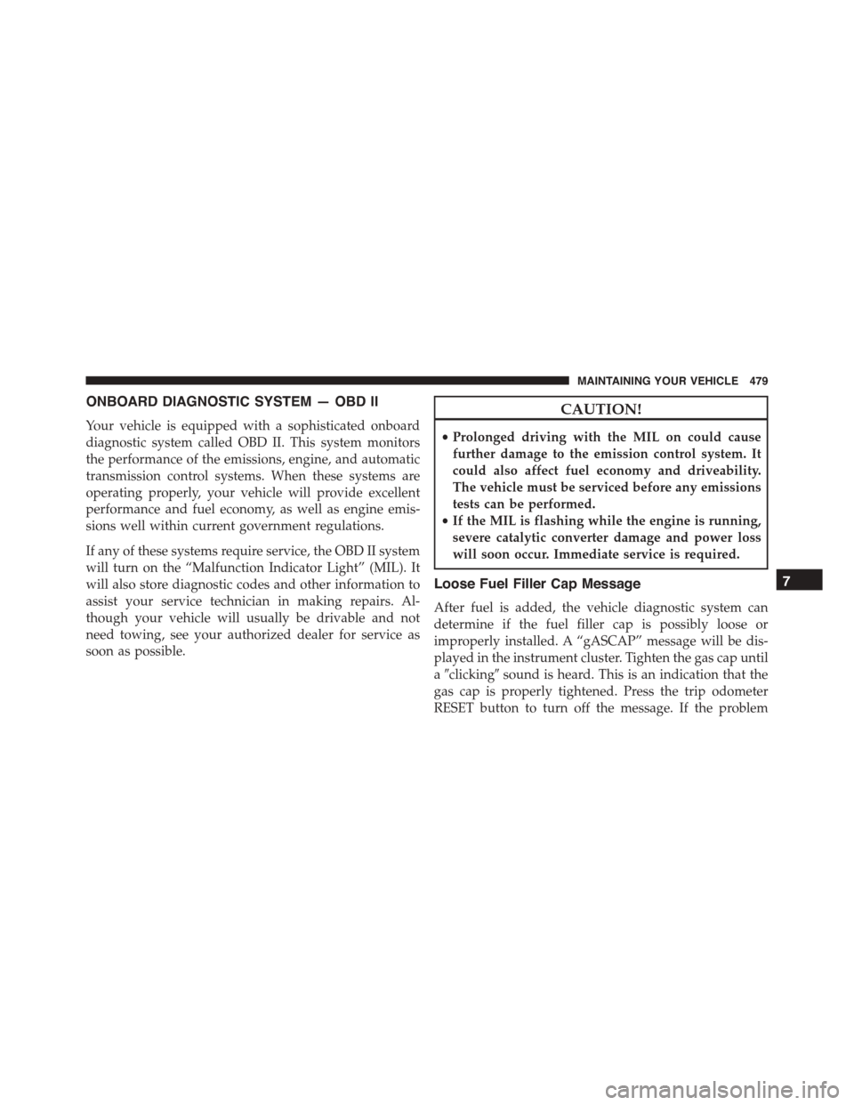 JEEP PATRIOT 2015 1.G Owners Manual ONBOARD DIAGNOSTIC SYSTEM — OBD II
Your vehicle is equipped with a sophisticated onboard
diagnostic system called OBD II. This system monitors
the performance of the emissions, engine, and automatic