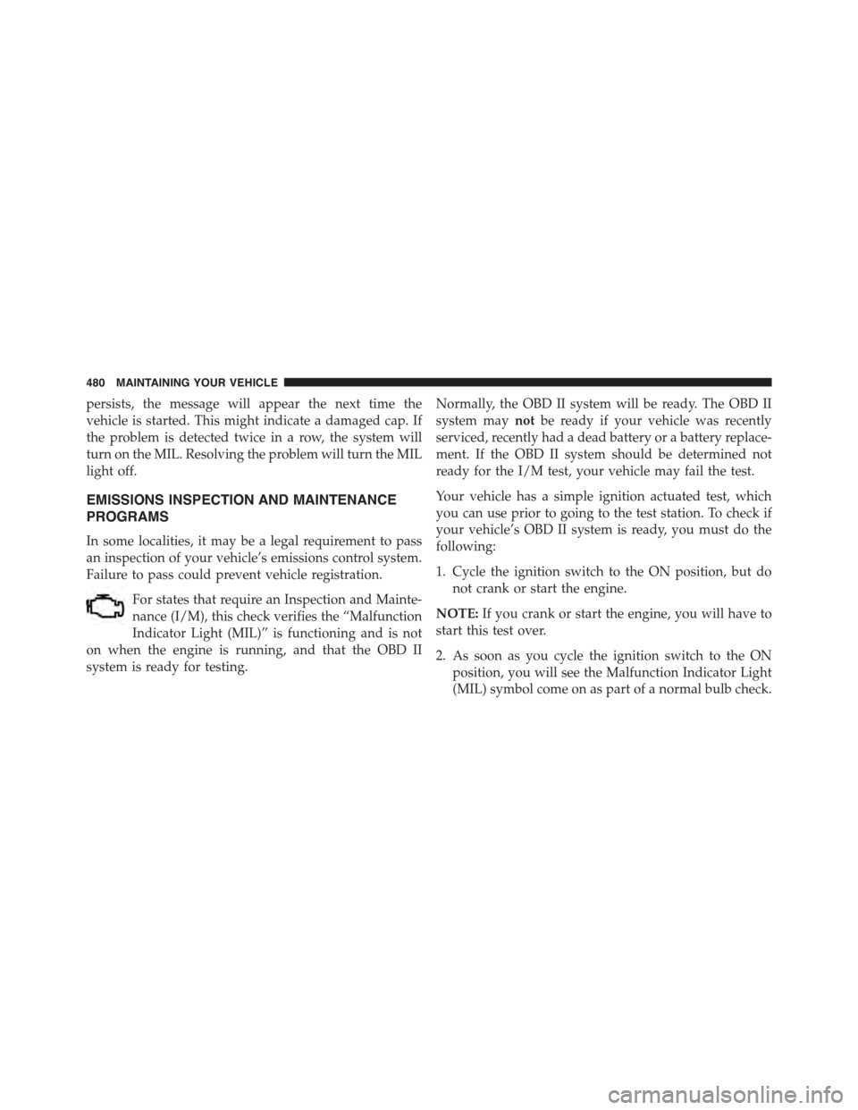 JEEP PATRIOT 2015 1.G Owners Manual persists, the message will appear the next time the
vehicle is started. This might indicate a damaged cap. If
the problem is detected twice in a row, the system will
turn on the MIL. Resolving the pro