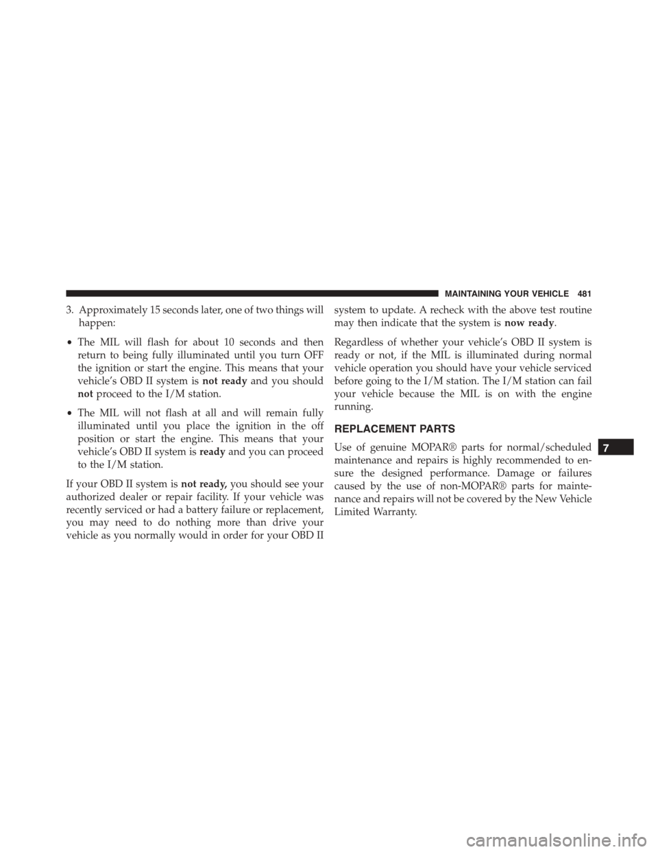 JEEP PATRIOT 2015 1.G Owners Manual 3. Approximately 15 seconds later, one of two things will
happen:
•The MIL will flash for about 10 seconds and then
return to being fully illuminated until you turn OFF
the ignition or start the eng