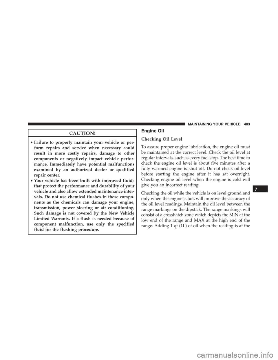 JEEP PATRIOT 2015 1.G Owners Manual CAUTION!
•Failure to properly maintain your vehicle or per-
form repairs and service when necessary could
result in more costly repairs, damage to other
components or negatively impact vehicle perfo