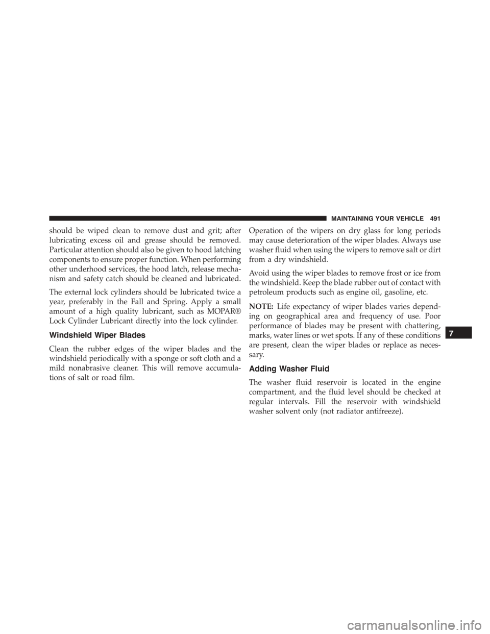 JEEP PATRIOT 2015 1.G Owners Manual should be wiped clean to remove dust and grit; after
lubricating excess oil and grease should be removed.
Particular attention should also be given to hood latching
components to ensure proper functio