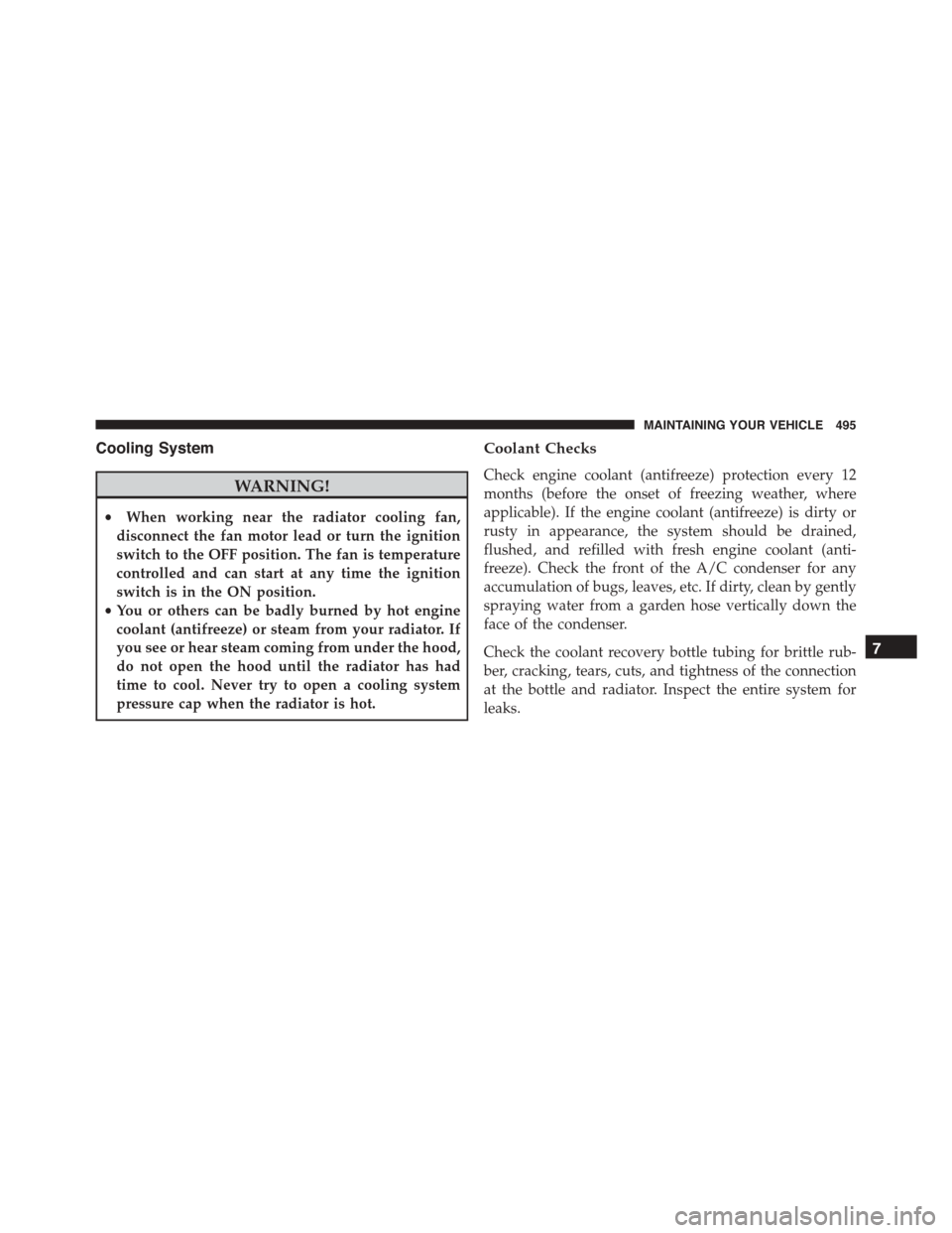 JEEP PATRIOT 2015 1.G Owners Manual Cooling System
WARNING!
•When working near the radiator cooling fan,
disconnect the fan motor lead or turn the ignition
switch to the OFF position. The fan is temperature
controlled and can start at