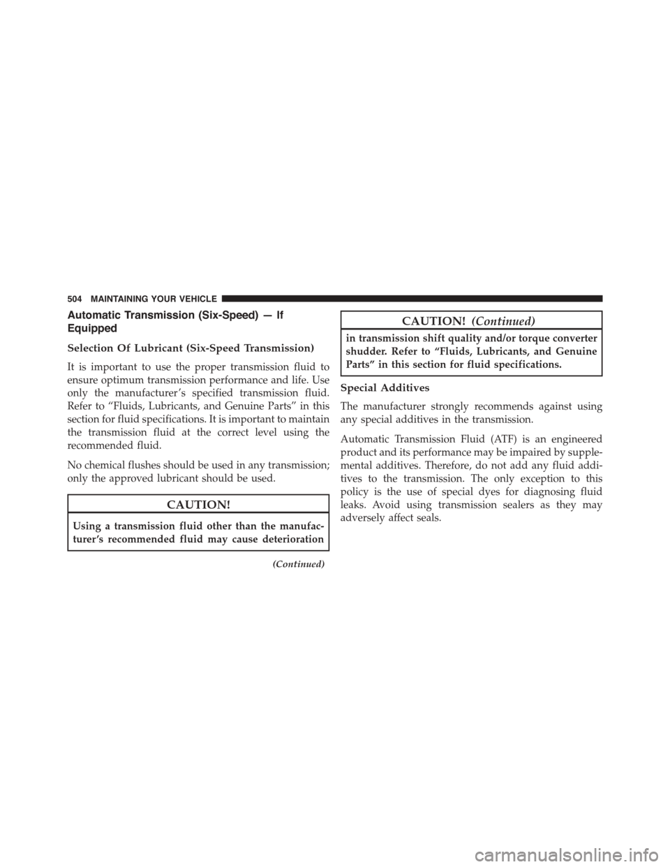 JEEP PATRIOT 2015 1.G Owners Manual Automatic Transmission (Six-Speed) — If
Equipped
Selection Of Lubricant (Six-Speed Transmission)
It is important to use the proper transmission fluid to
ensure optimum transmission performance and l