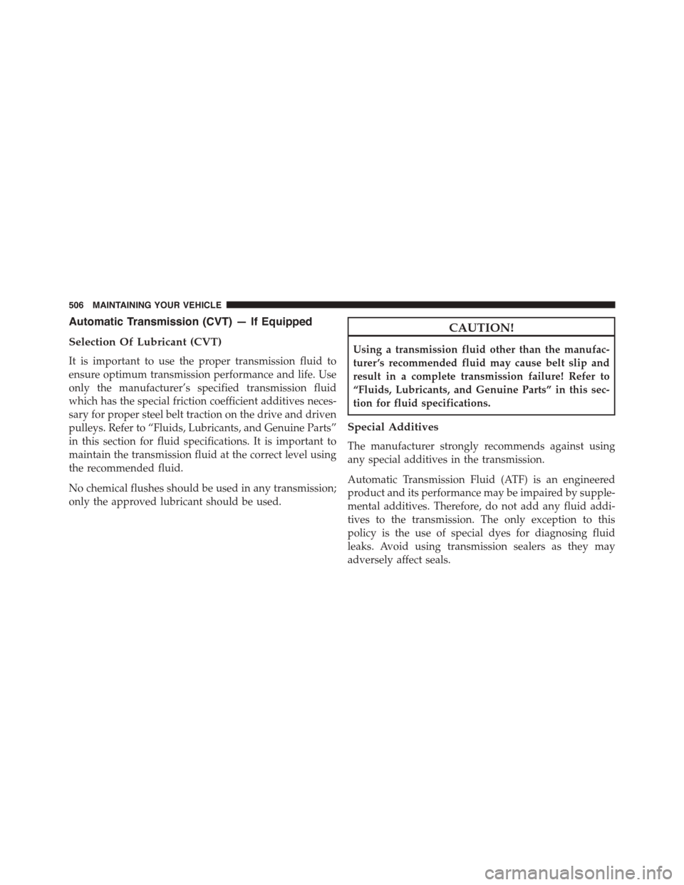 JEEP PATRIOT 2015 1.G Owners Manual Automatic Transmission (CVT) — If Equipped
Selection Of Lubricant (CVT)
It is important to use the proper transmission fluid to
ensure optimum transmission performance and life. Use
only the manufac