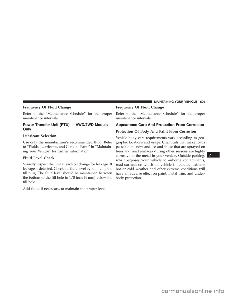 JEEP PATRIOT 2015 1.G Owners Manual Frequency Of Fluid Change
Refer to the “Maintenance Schedule” for the proper
maintenance intervals.
Power Transfer Unit (PTU) — AWD/4WD Models
Only
Lubricant Selection
Use only the manufacturer