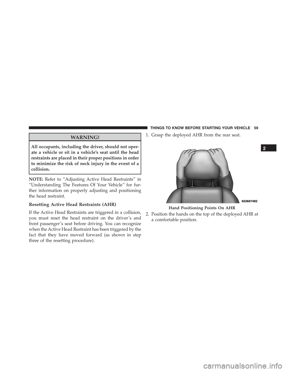 JEEP PATRIOT 2015 1.G Owners Manual WARNING!
All occupants, including the driver, should not oper-
ate a vehicle or sit in a vehicle’s seat until the head
restraints are placed in their proper positions in order
to minimize the risk o