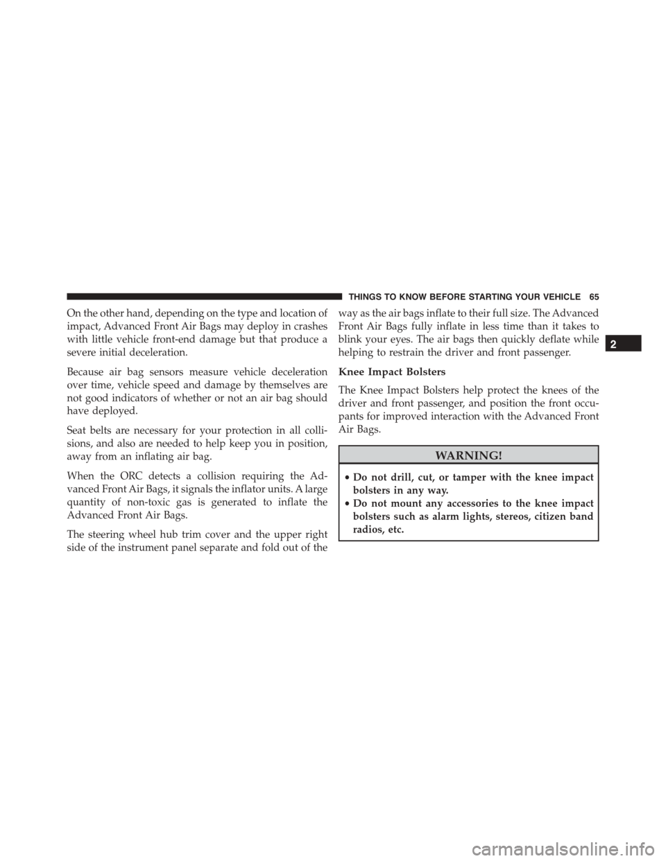 JEEP PATRIOT 2015 1.G Owners Manual On the other hand, depending on the type and location of
impact, Advanced Front Air Bags may deploy in crashes
with little vehicle front-end damage but that produce a
severe initial deceleration.
Beca