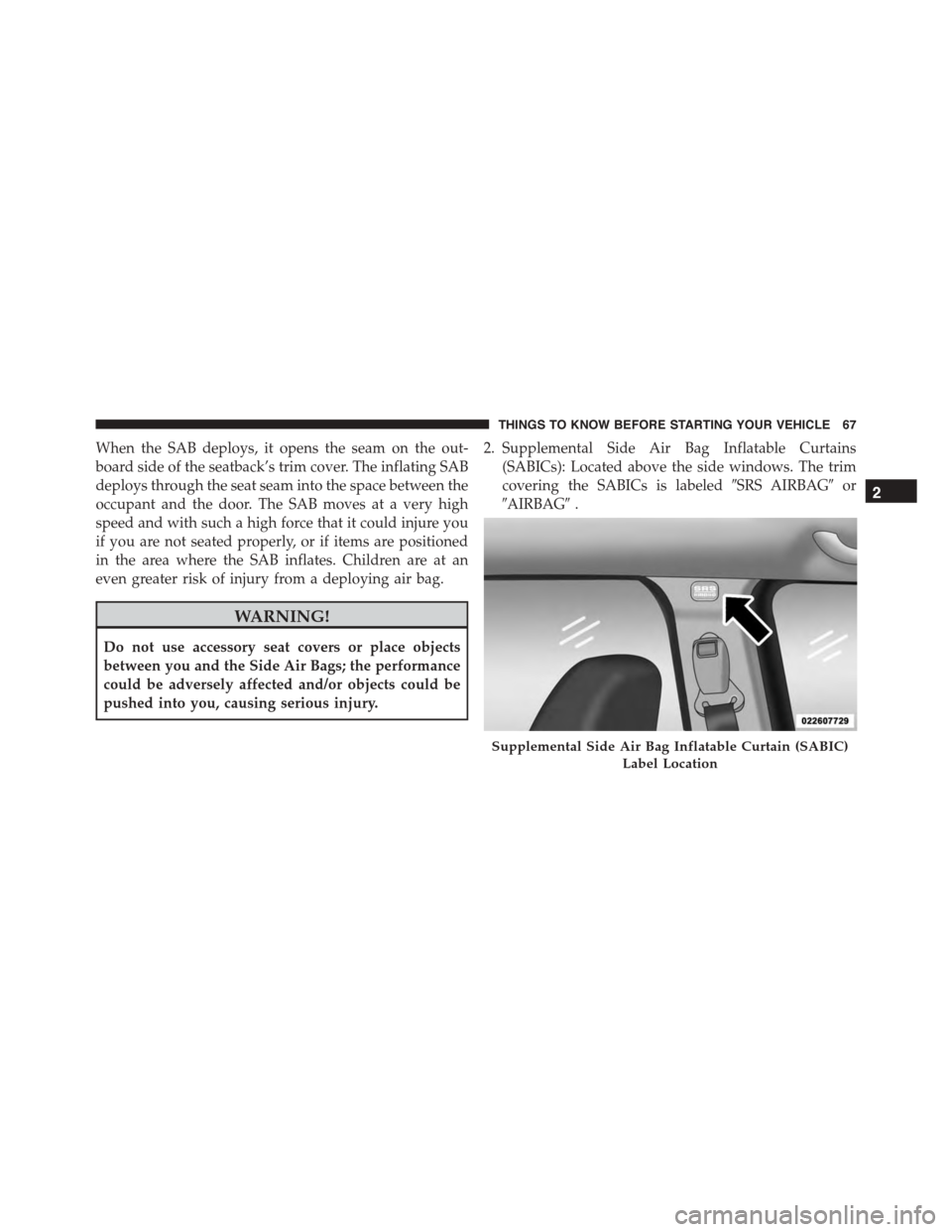 JEEP PATRIOT 2015 1.G Repair Manual When the SAB deploys, it opens the seam on the out-
board side of the seatback’s trim cover. The inflating SAB
deploys through the seat seam into the space between the
occupant and the door. The SAB JEEP PATRIOT 2015 1.G Repair Manual When the SAB deploys, it opens the seam on the out-
board side of the seatback’s trim cover. The inflating SAB
deploys through the seat seam into the space between the
occupant and the door. The SAB