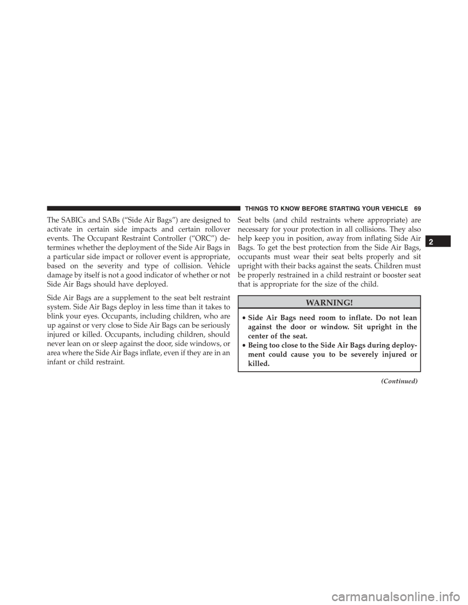 JEEP PATRIOT 2015 1.G Owners Manual The SABICs and SABs (“Side Air Bags”) are designed to
activate in certain side impacts and certain rollover
events. The Occupant Restraint Controller (“ORC”) de-
termines whether the deploymen JEEP PATRIOT 2015 1.G Owners Manual The SABICs and SABs (“Side Air Bags”) are designed to
activate in certain side impacts and certain rollover
events. The Occupant Restraint Controller (“ORC”) de-
termines whether the deploymen