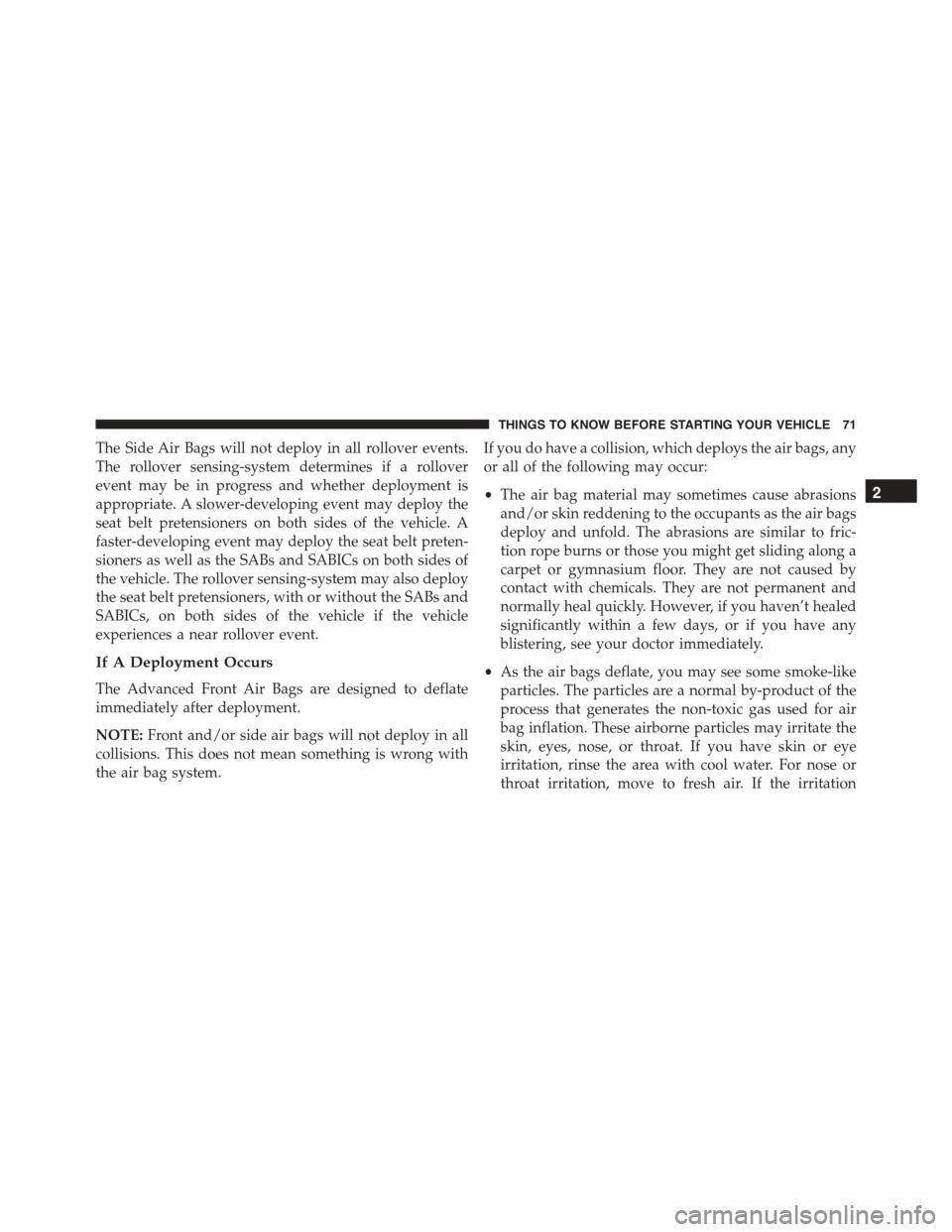 JEEP PATRIOT 2015 1.G Owners Manual The Side Air Bags will not deploy in all rollover events.
The rollover sensing-system determines if a rollover
event may be in progress and whether deployment is
appropriate. A slower-developing event