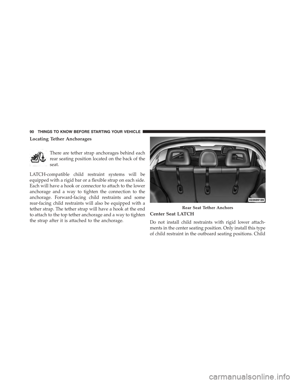 JEEP PATRIOT 2015 1.G Owners Manual Locating Tether Anchorages
There are tether strap anchorages behind each
rear seating position located on the back of the
seat.
LATCH-compatible child restraint systems will be
equipped with a rigid b