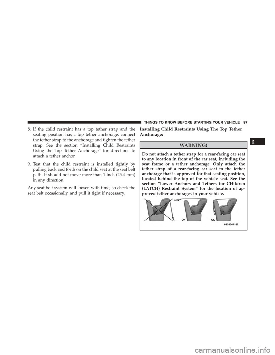 JEEP PATRIOT 2015 1.G Owners Manual 8. If the child restraint has a top tether strap and the
seating position has a top tether anchorage, connect
the tether strap to the anchorage and tighten the tether
strap. See the section “Install