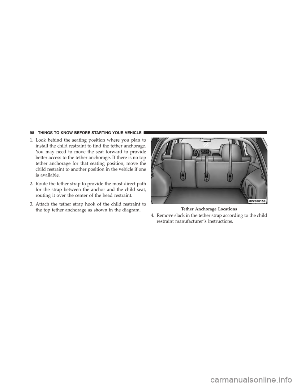 JEEP PATRIOT 2015 1.G Owners Manual 1. Look behind the seating position where you plan to
install the child restraint to find the tether anchorage.
You may need to move the seat forward to provide
better access to the tether anchorage. 