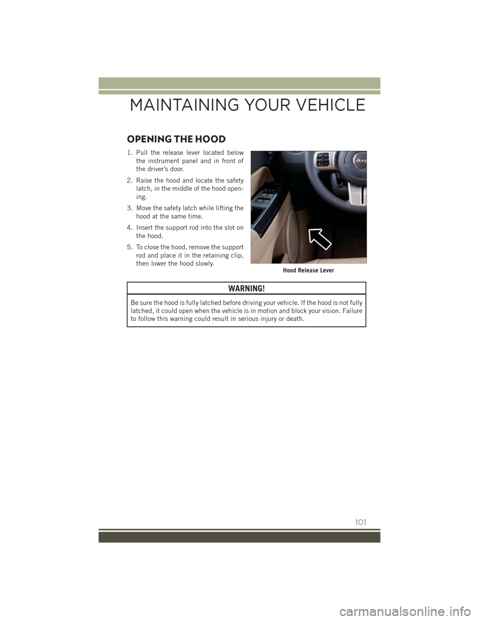 JEEP PATRIOT 2015 1.G User Guide OPENING THE HOOD
1. Pull the release lever located below
the instrument panel and in front of
the driver’s door.
2. Raise the hood and locate the safety
latch, in the middle of the hood open-
ing.
3 JEEP PATRIOT 2015 1.G User Guide OPENING THE HOOD
1. Pull the release lever located below
the instrument panel and in front of
the driver’s door.
2. Raise the hood and locate the safety
latch, in the middle of the hood open-
ing.
3