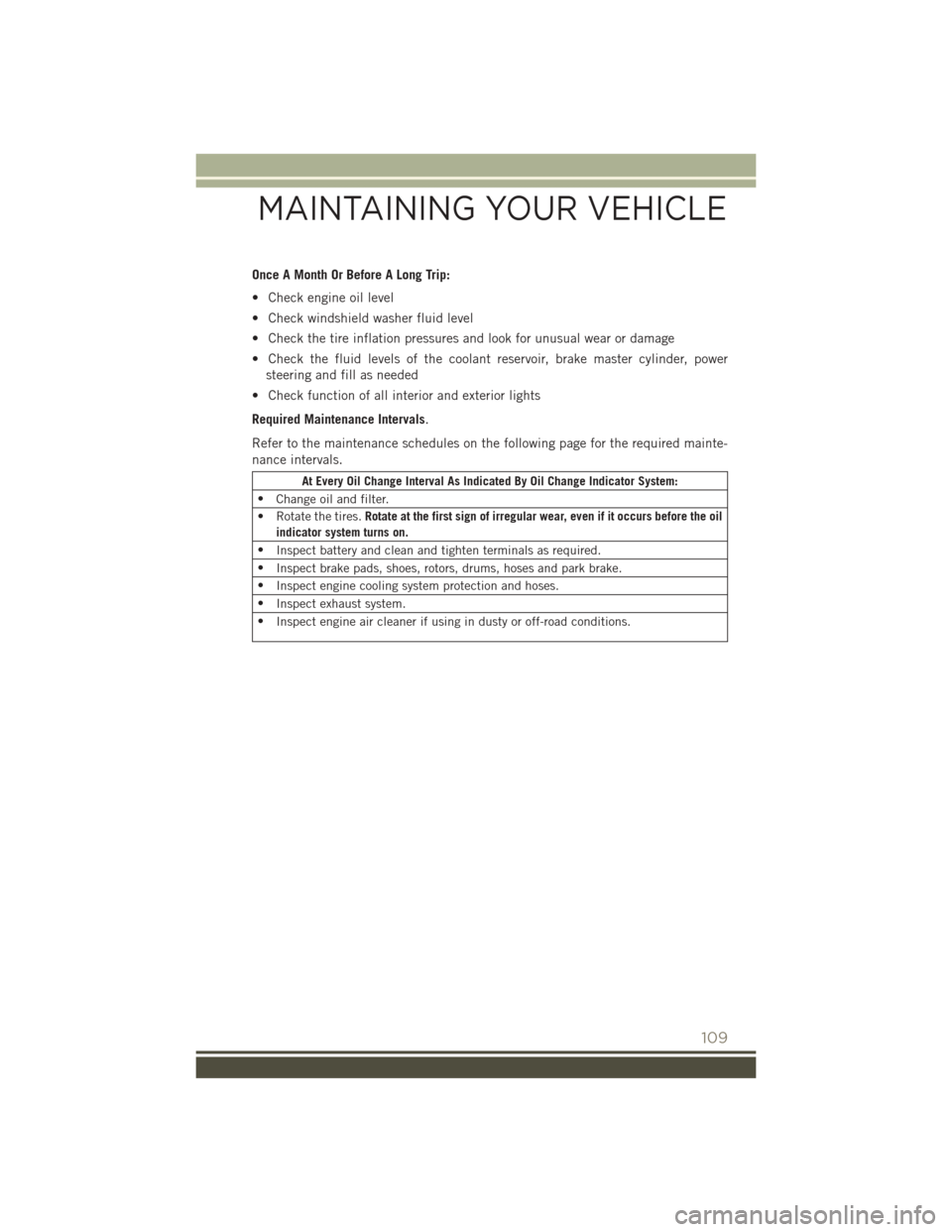 JEEP PATRIOT 2015 1.G User Guide Once A Month Or Before A Long Trip:
• Check engine oil level
• Check windshield washer fluid level
• Check the tire inflation pressures and look for unusual wear or damage
• Check the fluid le