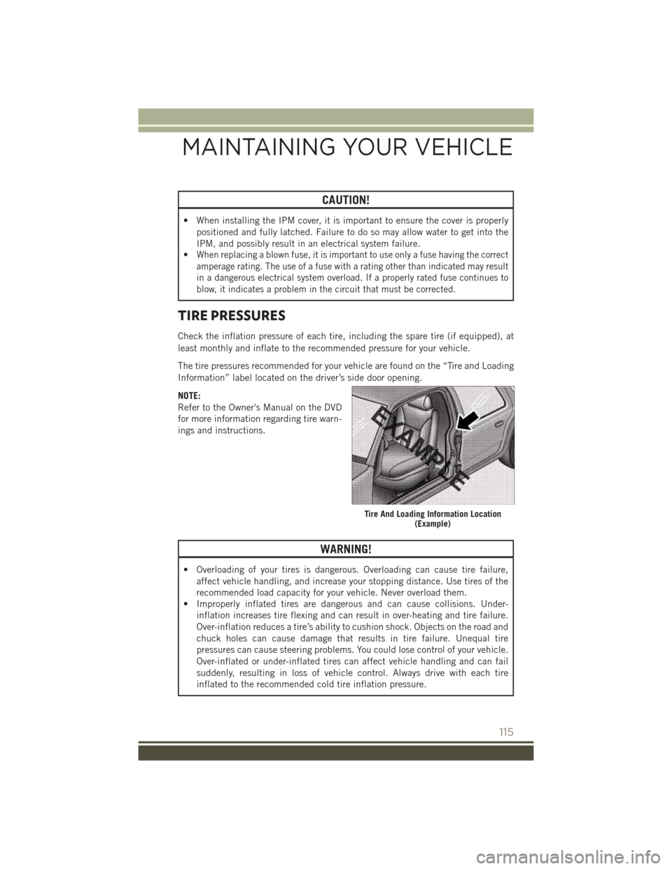 JEEP PATRIOT 2015 1.G User Guide CAUTION!
• When installing the IPM cover, it is important to ensure the cover is properly
positioned and fully latched. Failure to do so may allow water to get into the
IPM, and possibly result in a