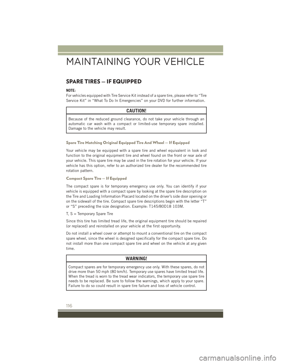 JEEP PATRIOT 2015 1.G User Guide SPARE TIRES — IF EQUIPPED
NOTE:
For vehicles equipped with Tire Service Kit instead of a spare tire, please refer to “Tire
Service Kit” in “What To Do In Emergencies” on your DVD for further