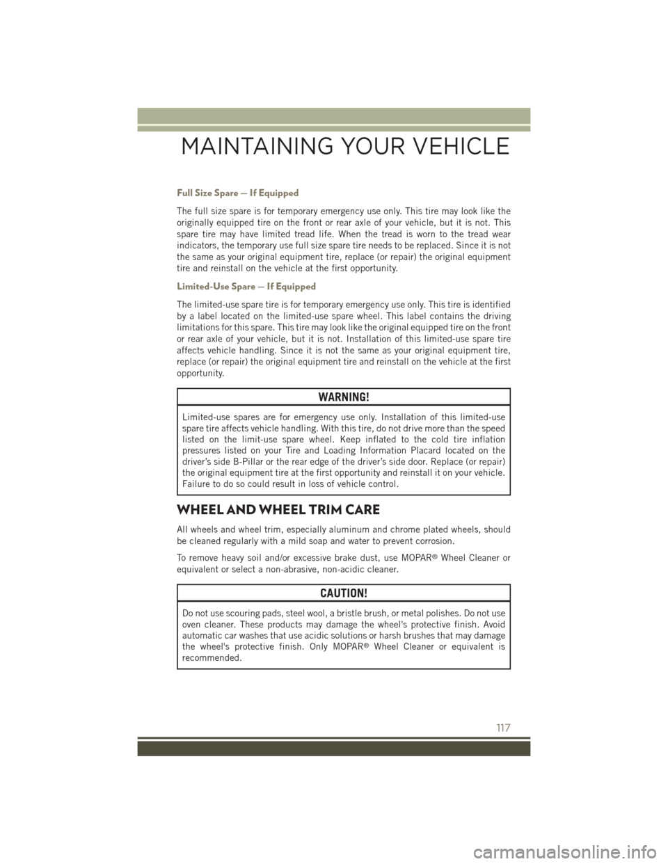 JEEP PATRIOT 2015 1.G User Guide Full Size Spare — If Equipped
The full size spare is for temporary emergency use only. This tire may look like the
originally equipped tire on the front or rear axle of your vehicle, but it is not. JEEP PATRIOT 2015 1.G User Guide Full Size Spare — If Equipped
The full size spare is for temporary emergency use only. This tire may look like the
originally equipped tire on the front or rear axle of your vehicle, but it is not.