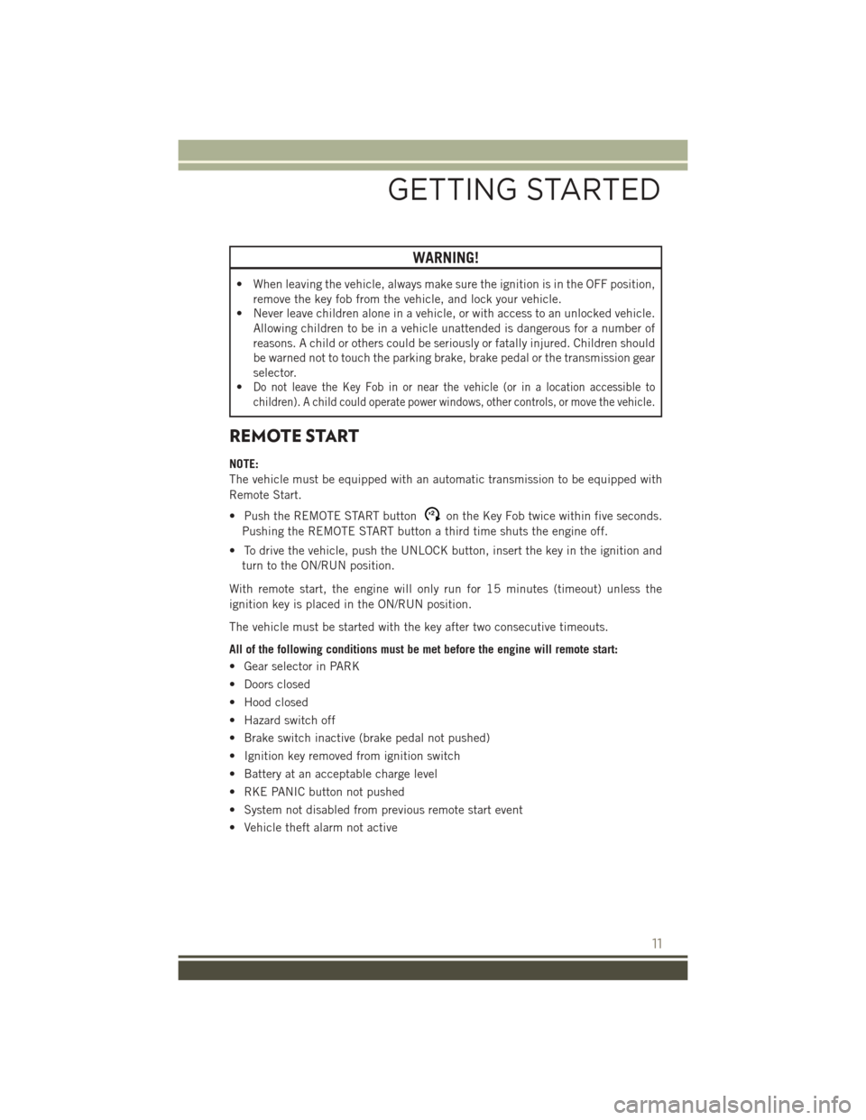 JEEP PATRIOT 2015 1.G Owners Manual WARNING!
• When leaving the vehicle, always make sure the ignition is in the OFF position,
remove the key fob from the vehicle, and lock your vehicle.
• Never leave children alone in a vehicle, or