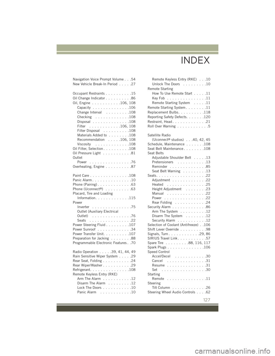 JEEP PATRIOT 2015 1.G User Guide Navigation Voice Prompt Volume . . .54
New Vehicle Break-In Period.....27
Occupant Restraints..........15
Oil Change Indicator . . . . . . . . . .86
Oil, Engine . . . . . . . . . . .106, 108
Capacity.