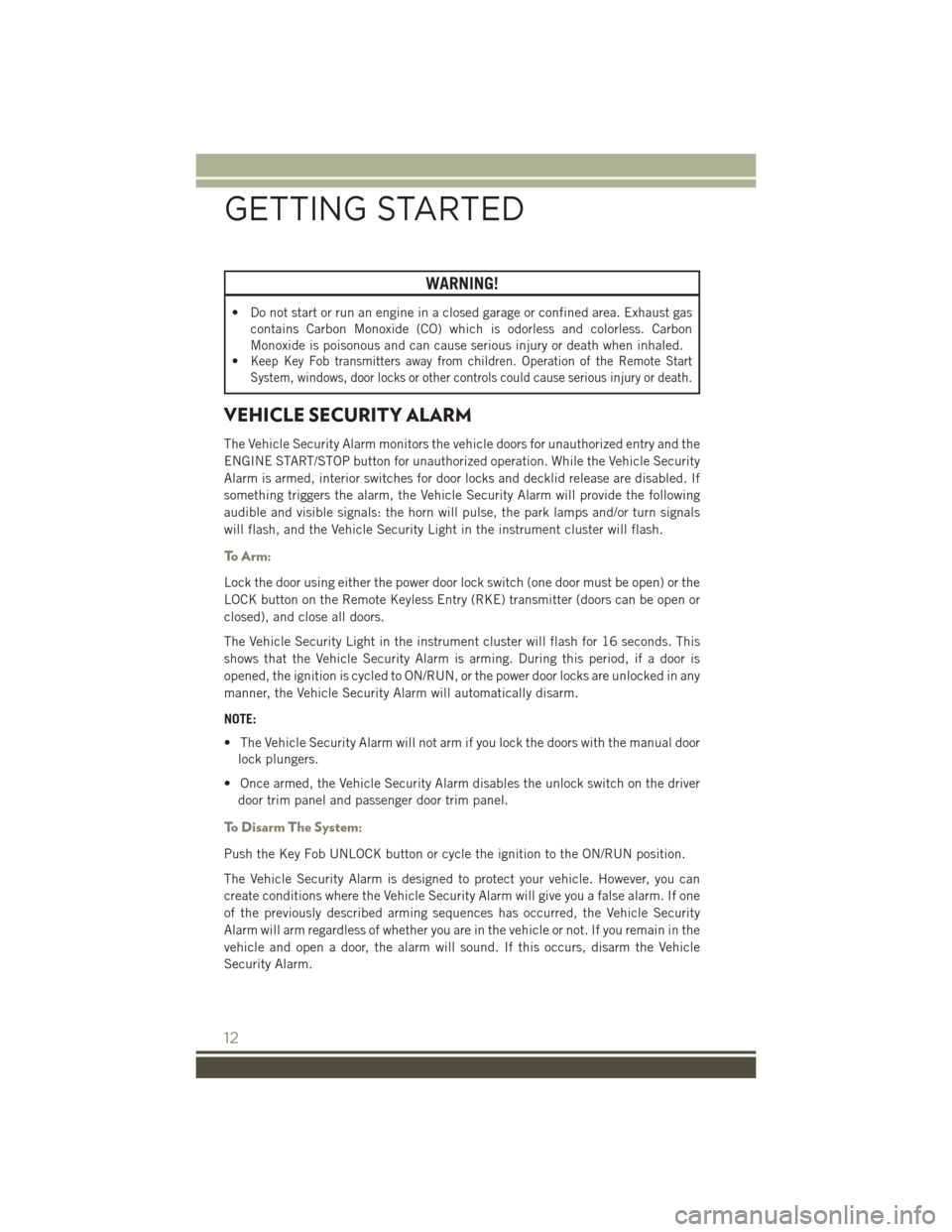 JEEP PATRIOT 2015 1.G Owners Manual WARNING!
• Do not start or run an engine in a closed garage or confined area. Exhaust gas
contains Carbon Monoxide (CO) which is odorless and colorless. Carbon
Monoxide is poisonous and can cause se