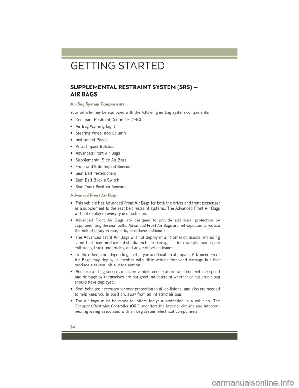 JEEP PATRIOT 2015 1.G Owners Manual SUPPLEMENTAL RESTRAINT SYSTEM (SRS) —
AIR BAGS
Air Bag System Components
Your vehicle may be equipped with the following air bag system components:
• Occupant Restraint Controller (ORC)
• Air Ba JEEP PATRIOT 2015 1.G Owners Manual SUPPLEMENTAL RESTRAINT SYSTEM (SRS) —
AIR BAGS
Air Bag System Components
Your vehicle may be equipped with the following air bag system components:
• Occupant Restraint Controller (ORC)
• Air Ba