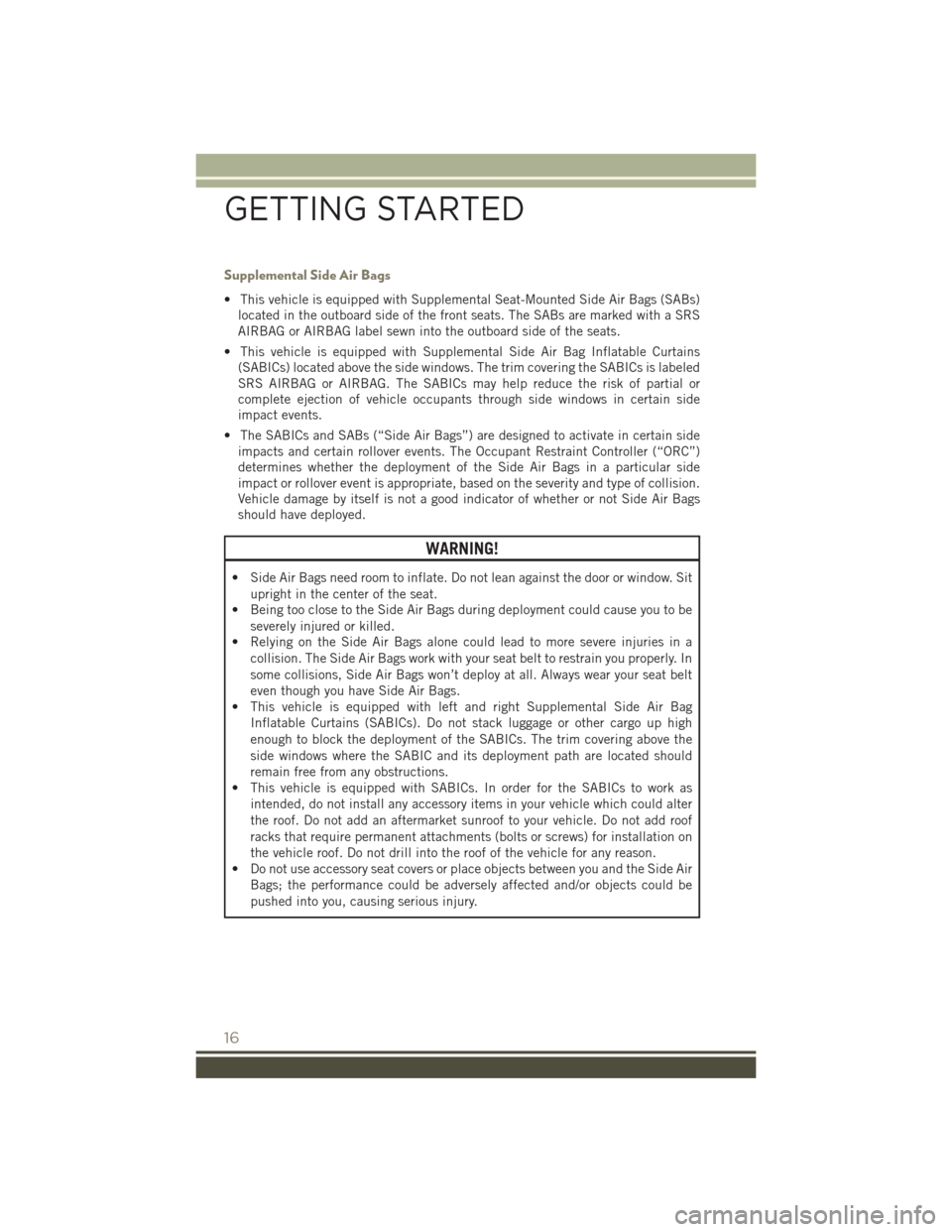 JEEP PATRIOT 2015 1.G User Guide Supplemental Side Air Bags
• This vehicle is equipped with Supplemental Seat-Mounted Side Air Bags (SABs)
located in the outboard side of the front seats. The SABs are marked with a SRS
AIRBAG or AI JEEP PATRIOT 2015 1.G User Guide Supplemental Side Air Bags
• This vehicle is equipped with Supplemental Seat-Mounted Side Air Bags (SABs)
located in the outboard side of the front seats. The SABs are marked with a SRS
AIRBAG or AI