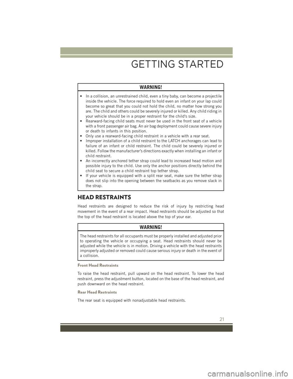 JEEP PATRIOT 2015 1.G Owners Manual WARNING!
• In a collision, an unrestrained child, even a tiny baby, can become a projectile
inside the vehicle. The force required to hold even an infant on your lap could
become so great that you c