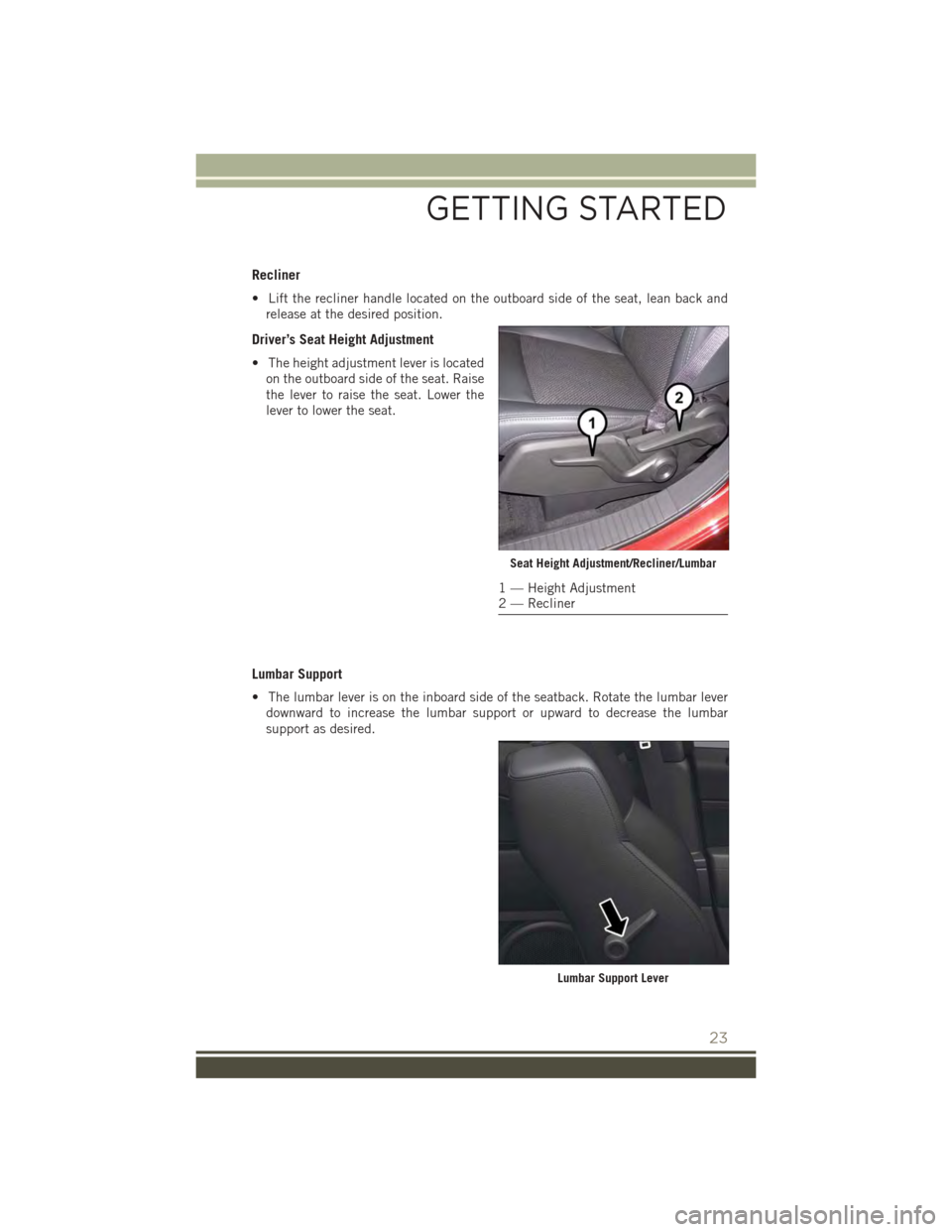 JEEP PATRIOT 2015 1.G User Guide Recliner
• Lift the recliner handle located on the outboard side of the seat, lean back and
release at the desired position.
Driver’s Seat Height Adjustment
• The height adjustment lever is loca