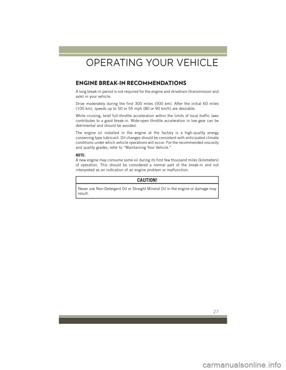 JEEP PATRIOT 2015 1.G User Guide ENGINE BREAK-IN RECOMMENDATIONS
A long break-in period is not required for the engine and drivetrain (transmission and
axle) in your vehicle.
Drive moderately during the first 300 miles (500 km). Afte