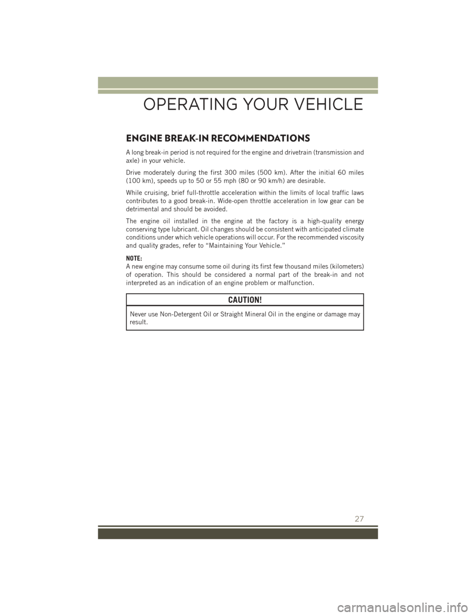JEEP PATRIOT 2015 1.G Owners Manual ENGINE BREAK-IN RECOMMENDATIONS
A long break-in period is not required for the engine and drivetrain (transmission and
axle) in your vehicle.
Drive moderately during the first 300 miles (500 km). Afte JEEP PATRIOT 2015 1.G Owners Manual ENGINE BREAK-IN RECOMMENDATIONS
A long break-in period is not required for the engine and drivetrain (transmission and
axle) in your vehicle.
Drive moderately during the first 300 miles (500 km). Afte