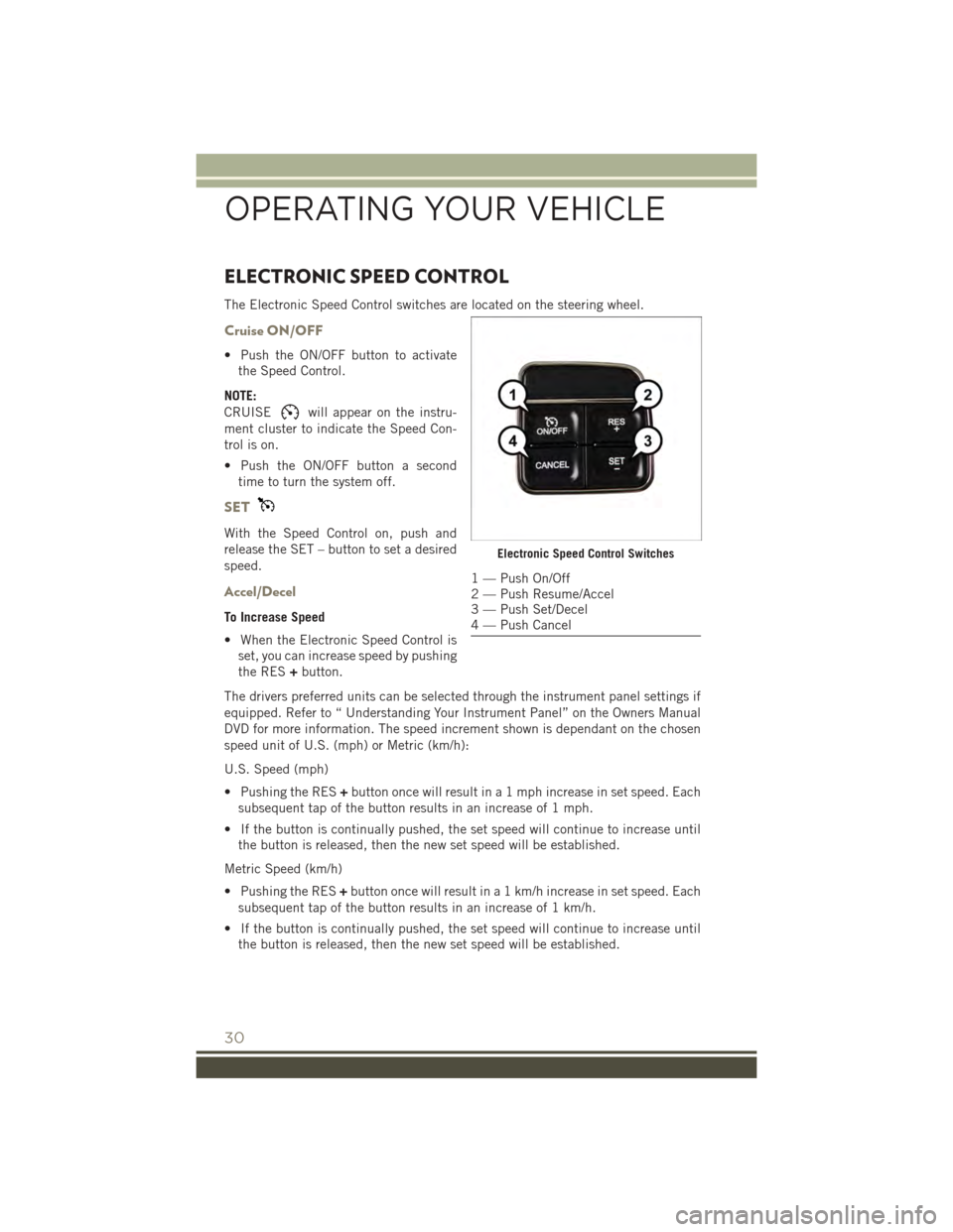 JEEP PATRIOT 2015 1.G Owners Guide ELECTRONIC SPEED CONTROL
The Electronic Speed Control switches are located on the steering wheel.
Cruise ON/OFF
• Push the ON/OFF button to activate
the Speed Control.
NOTE:
CRUISEwill appear on the JEEP PATRIOT 2015 1.G Owners Guide ELECTRONIC SPEED CONTROL
The Electronic Speed Control switches are located on the steering wheel.
Cruise ON/OFF
• Push the ON/OFF button to activate
the Speed Control.
NOTE:
CRUISEwill appear on the