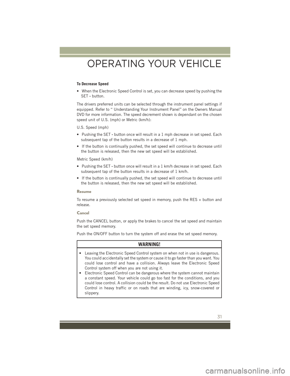 JEEP PATRIOT 2015 1.G User Guide To Decrease Speed
• When the Electronic Speed Control is set, you can decrease speed by pushing the
SET-button.
The drivers preferred units can be selected through the instrument panel settings if
e