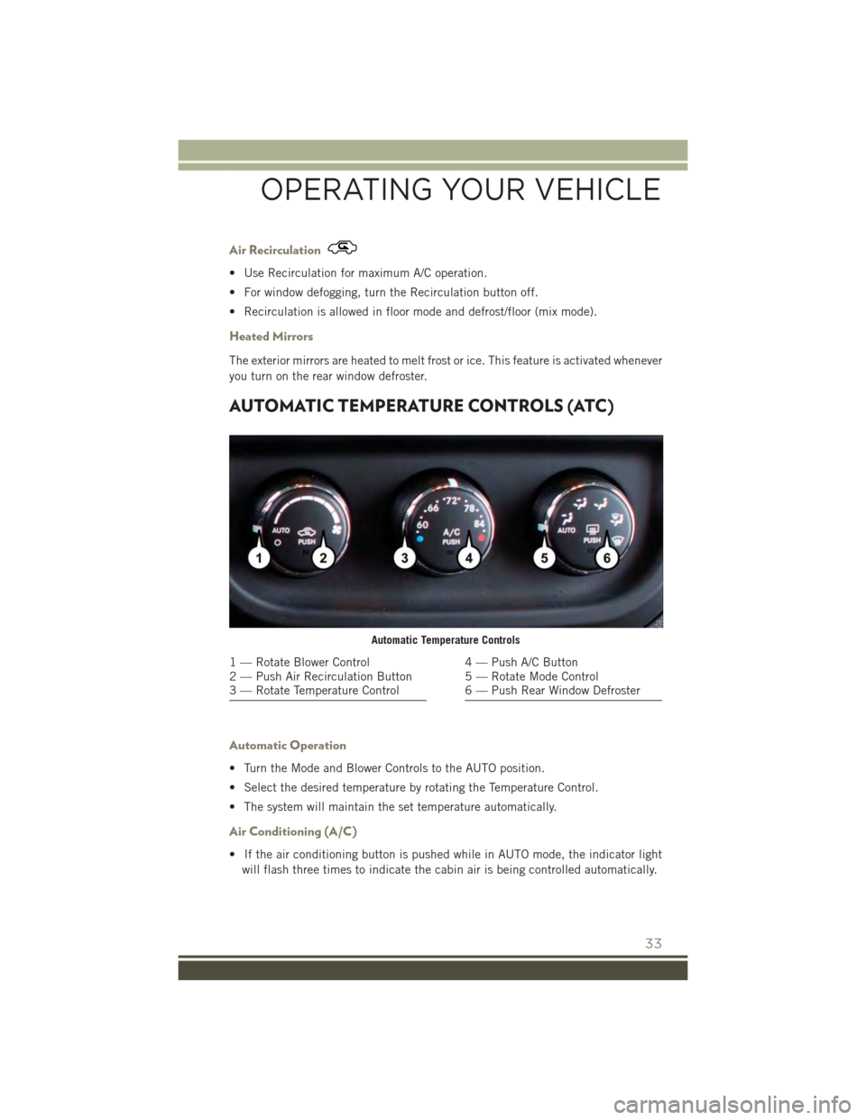 JEEP PATRIOT 2015 1.G Owners Guide Air Recirculation
• Use Recirculation for maximum A/C operation.
• For window defogging, turn the Recirculation button off.
• Recirculation is allowed in floor mode and defrost/floor (mix mode). JEEP PATRIOT 2015 1.G Owners Guide Air Recirculation
• Use Recirculation for maximum A/C operation.
• For window defogging, turn the Recirculation button off.
• Recirculation is allowed in floor mode and defrost/floor (mix mode).