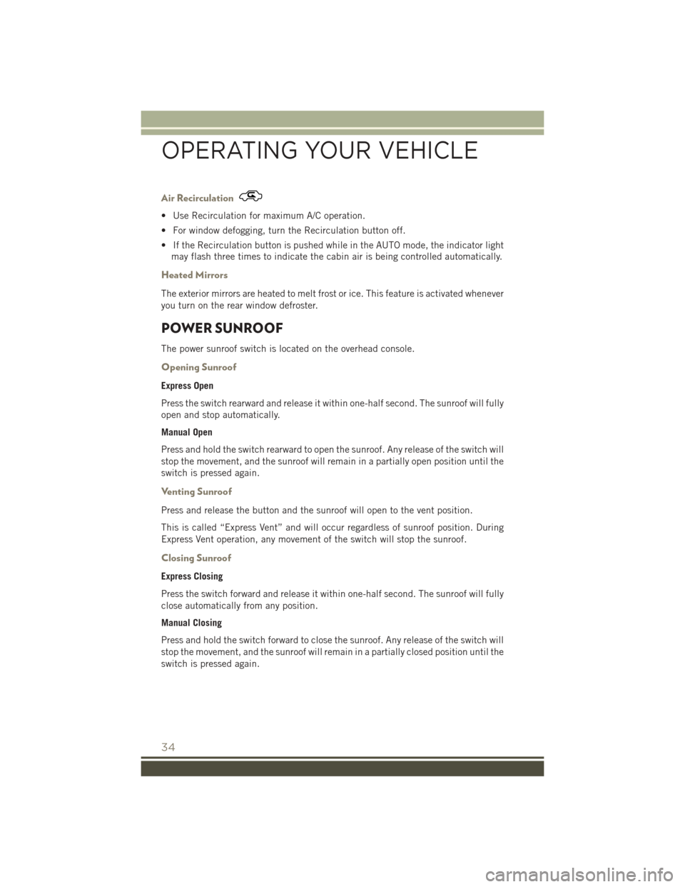JEEP PATRIOT 2015 1.G User Guide Air Recirculation
• Use Recirculation for maximum A/C operation.
• For window defogging, turn the Recirculation button off.
• If the Recirculation button is pushed while in the AUTO mode, the in