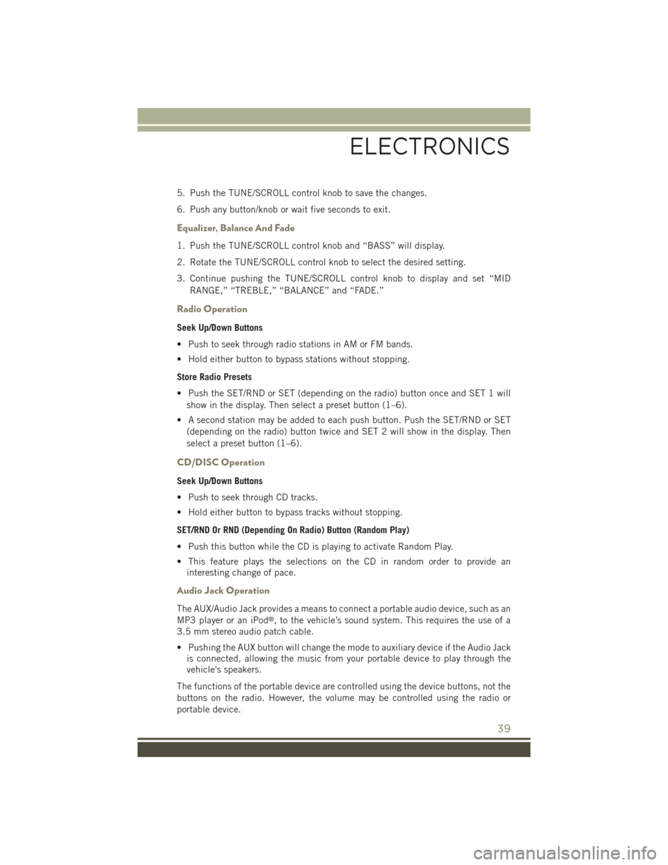 JEEP PATRIOT 2015 1.G Service Manual 5. Push the TUNE/SCROLL control knob to save the changes.
6. Push any button/knob or wait five seconds to exit.
Equalizer, Balance And Fade
1. Push the TUNE/SCROLL control knob and “BASS” will dis