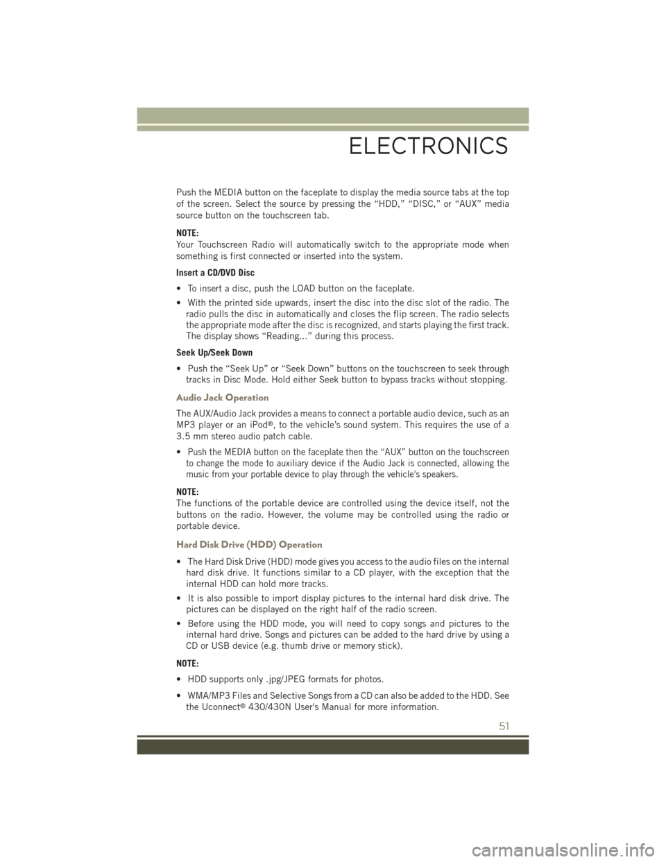 JEEP PATRIOT 2015 1.G Workshop Manual Push the MEDIA button on the faceplate to display the media source tabs at the top
of the screen. Select the source by pressing the “HDD,” “DISC,” or “AUX” media
source button on the touch