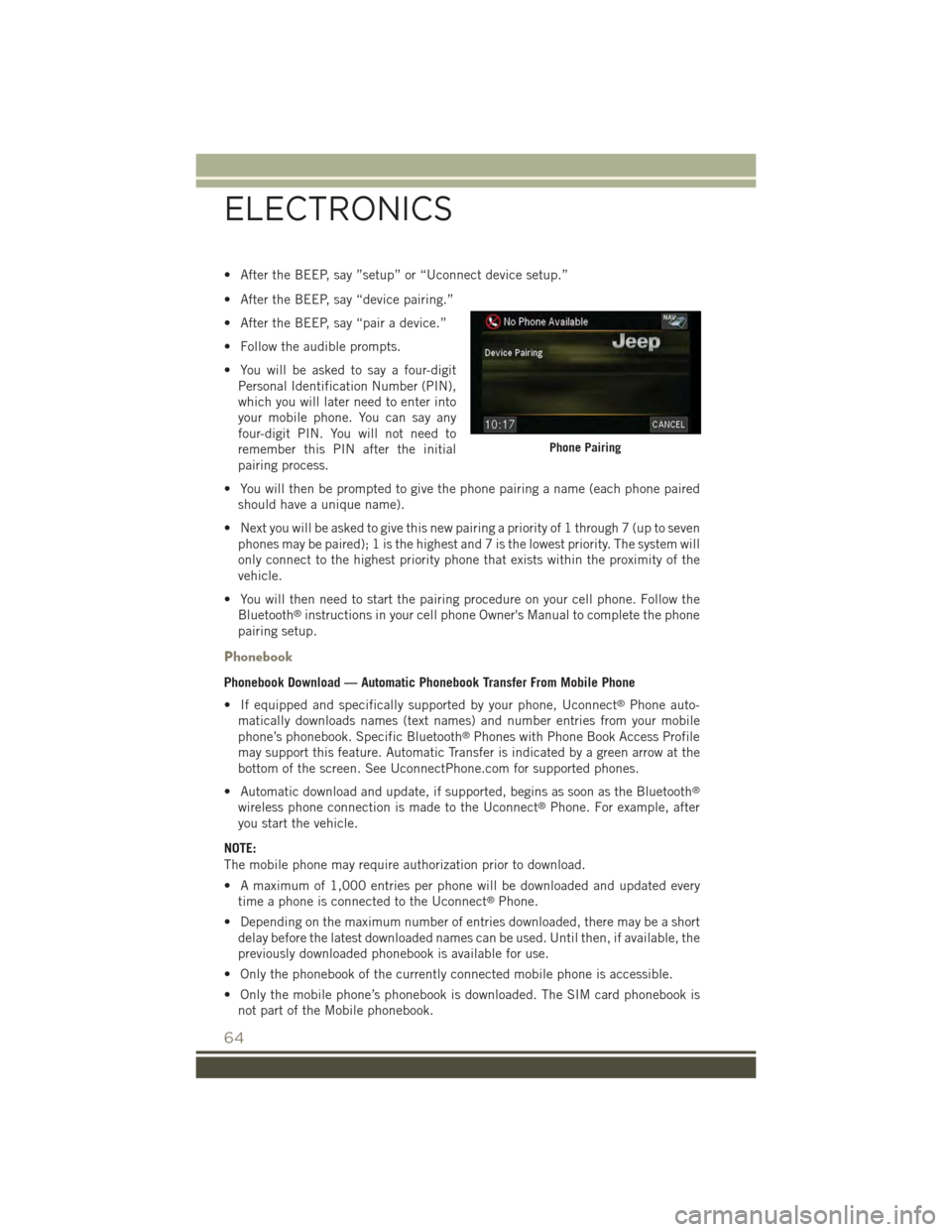 JEEP PATRIOT 2015 1.G User Guide • After the BEEP, say ”setup” or “Uconnect device setup.”
• After the BEEP, say “device pairing.”
• After the BEEP, say “pair a device.”
• Follow the audible prompts.
• You w