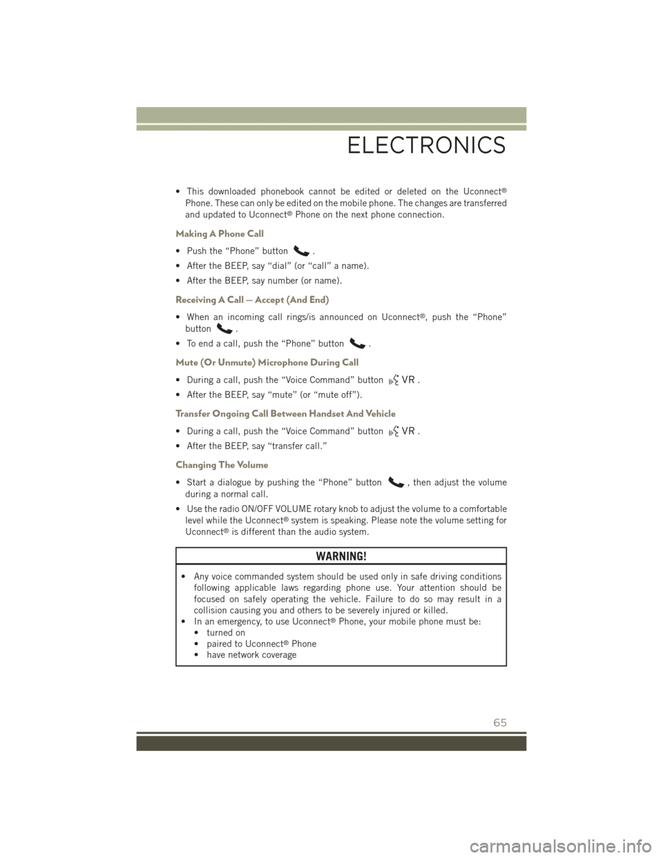 JEEP PATRIOT 2015 1.G Owners Manual • This downloaded phonebook cannot be edited or deleted on the Uconnect®
Phone. These can only be edited on the mobile phone. The changes are transferred
and updated to Uconnect®Phone on the next 