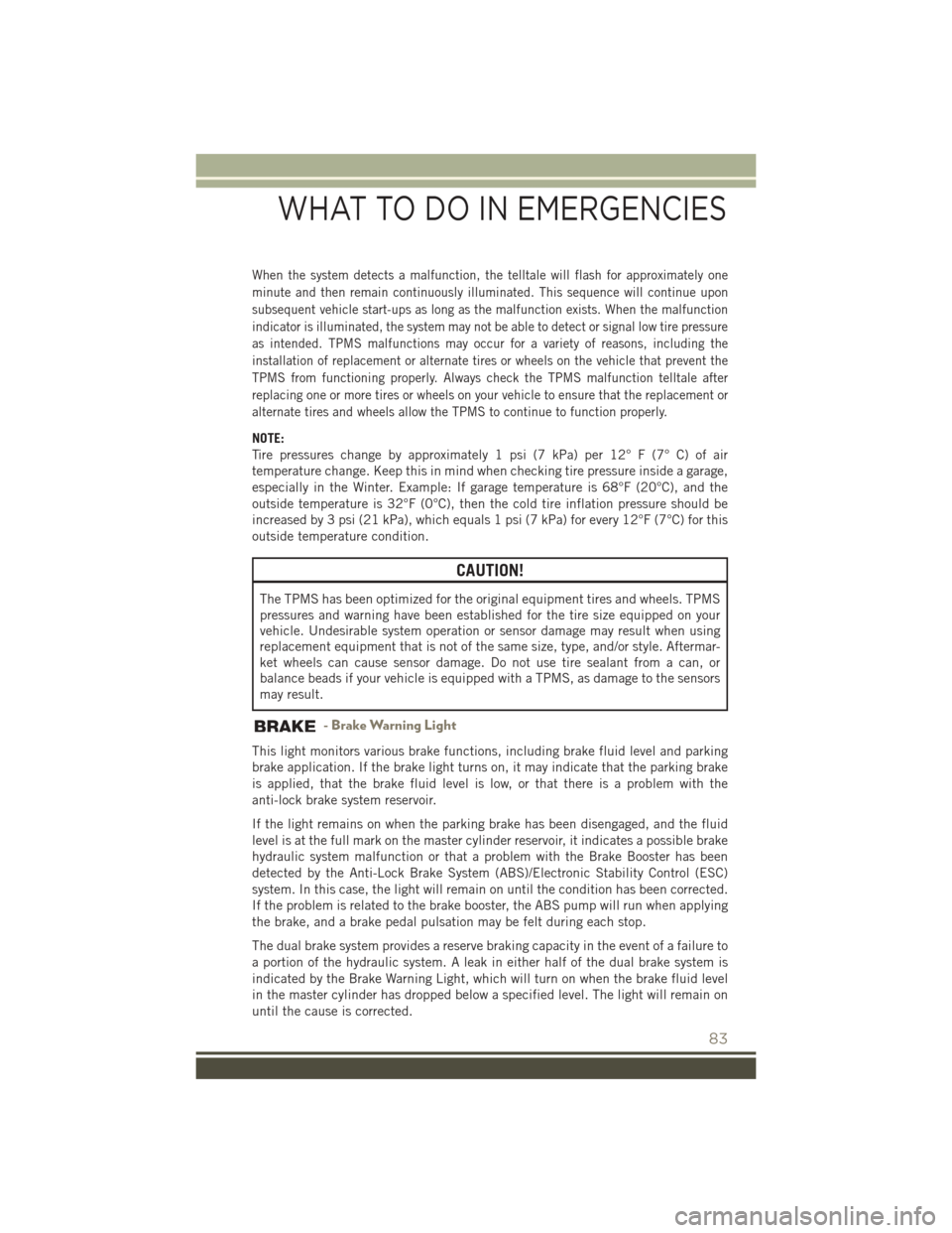 JEEP PATRIOT 2015 1.G User Guide When the system detects a malfunction, the telltale will flash for approximately one
minute and then remain continuously illuminated. This sequence will continue upon
subsequent vehicle start-ups as l