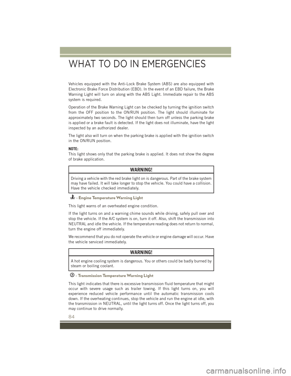 JEEP PATRIOT 2015 1.G User Guide Vehicles equipped with the Anti-Lock Brake System (ABS) are also equipped with
Electronic Brake Force Distribution (EBD). In the event of an EBD failure, the Brake
Warning Light will turn on along wit