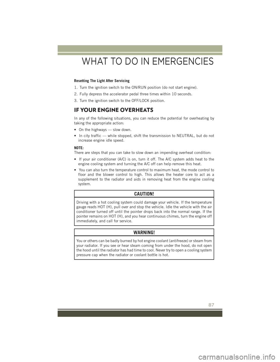 JEEP PATRIOT 2015 1.G Manual Online Resetting The Light After Servicing
1. Turn the ignition switch to the ON/RUN position (do not start engine).
2. Fully depress the accelerator pedal three times within 10 seconds.
3. Turn the ignition