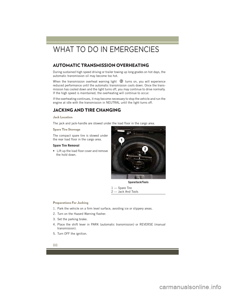 JEEP PATRIOT 2015 1.G User Guide AUTOMATIC TRANSMISSION OVERHEATING
During sustained high speed driving or trailer towing up long grades on hot days, the
automatic transmission oil may become too hot.
When the transmission overheat w JEEP PATRIOT 2015 1.G User Guide AUTOMATIC TRANSMISSION OVERHEATING
During sustained high speed driving or trailer towing up long grades on hot days, the
automatic transmission oil may become too hot.
When the transmission overheat w