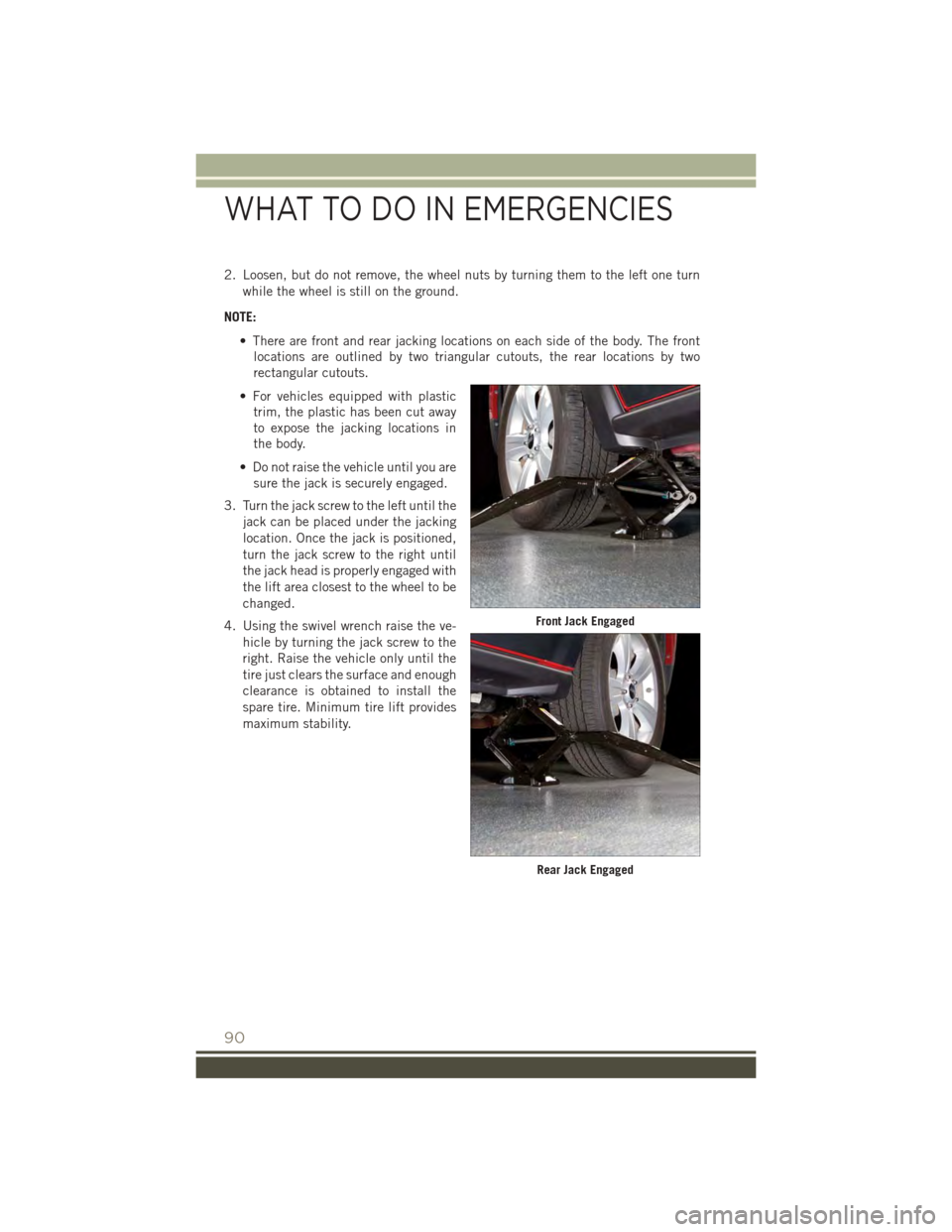 JEEP PATRIOT 2015 1.G User Guide 2. Loosen, but do not remove, the wheel nuts by turning them to the left one turn
while the wheel is still on the ground.
NOTE:
• There are front and rear jacking locations on each side of the body.