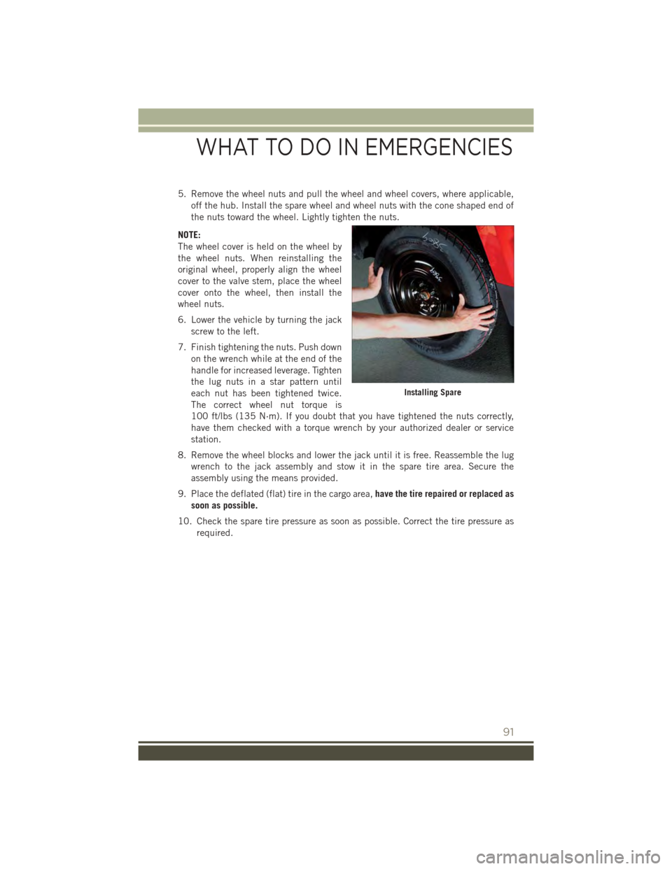 JEEP PATRIOT 2015 1.G User Guide 5. Remove the wheel nuts and pull the wheel and wheel covers, where applicable,
off the hub. Install the spare wheel and wheel nuts with the cone shaped end of
the nuts toward the wheel. Lightly tight