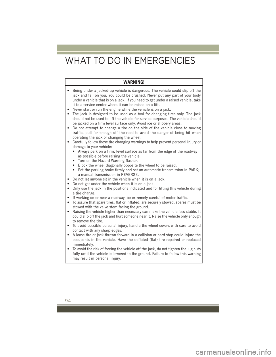 JEEP PATRIOT 2015 1.G Owners Manual WARNING!
• Being under a jacked-up vehicle is dangerous. The vehicle could slip off the
jack and fall on you. You could be crushed. Never put any part of your body
under a vehicle that is on a jack. JEEP PATRIOT 2015 1.G Owners Manual WARNING!
• Being under a jacked-up vehicle is dangerous. The vehicle could slip off the
jack and fall on you. You could be crushed. Never put any part of your body
under a vehicle that is on a jack.
