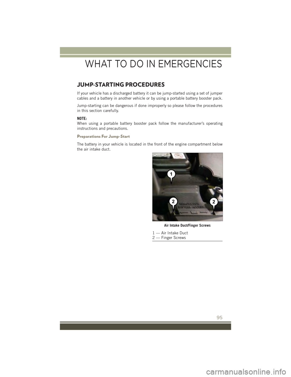 JEEP PATRIOT 2015 1.G User Guide JUMP-STARTING PROCEDURES
If your vehicle has a discharged battery it can be jump-started using a set of jumper
cables and a battery in another vehicle or by using a portable battery booster pack.
Jump